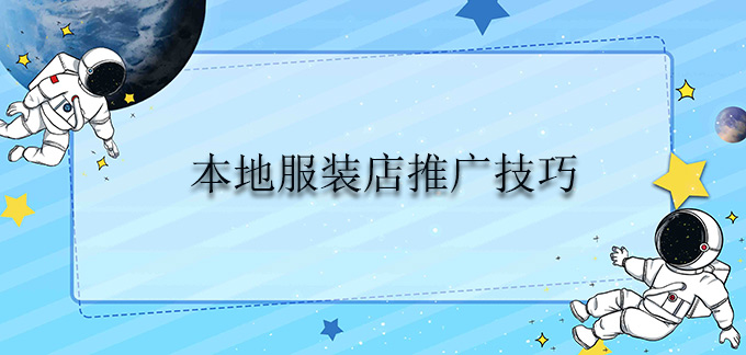 2023长沙本地服装店推广技巧-我的分享