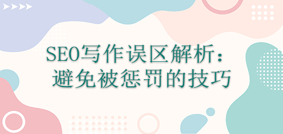 SEO写作误区解析：避免被惩罚的技巧